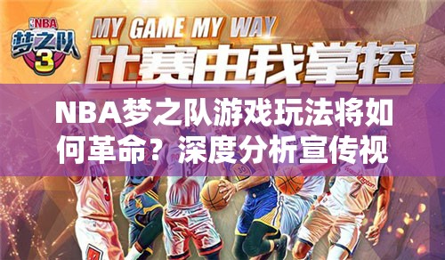 NBA梦之队游戏玩法将如何革命？深度分析宣传视频揭晓悬念？