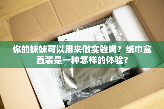 你的妹妹可以用来做实验吗？纸巾盒直装是一种怎样的体验？