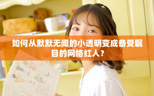 如何从默默无闻的小透明变成备受瞩目的网络红人？