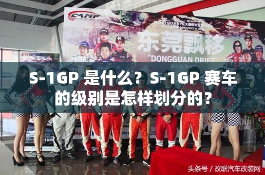 S-1GP 是什么？S-1GP 赛车的级别是怎样划分的？