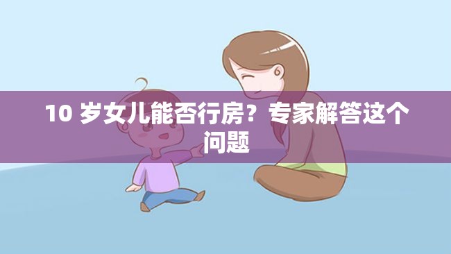 10 岁女儿能否行房？专家解答这个问题