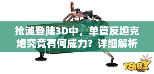 抢滩登陆3D中，单管反坦克炮究竟有何威力？详细解析来了！