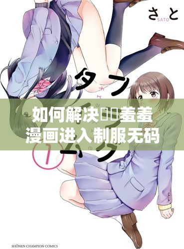 如何解决㊙️羞羞漫画进入制服无码的问题？