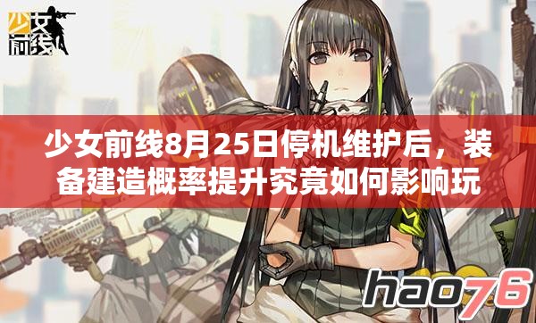 少女前线8月25日停机维护后，装备建造概率提升究竟如何影响玩家？