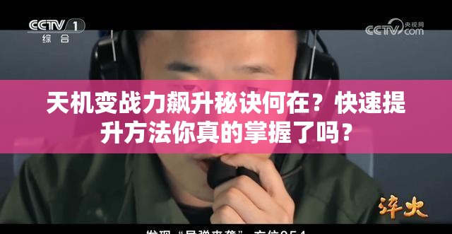 天机变战力飙升秘诀何在？快速提升方法你真的掌握了吗？