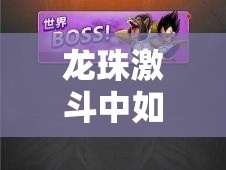 龙珠激斗中如何掌握生存之道？揭秘世界BOSS的致胜解析！