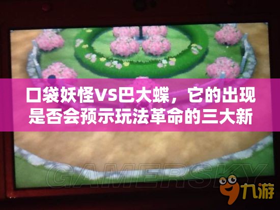 口袋妖怪VS巴大蝶，它的出现是否会预示玩法革命的三大新趋势？