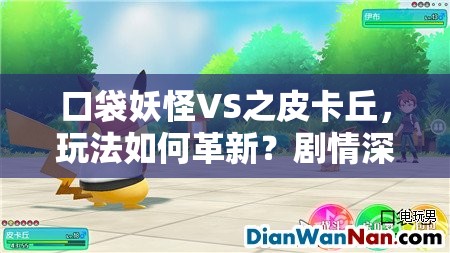 口袋妖怪VS之皮卡丘，玩法如何革新？剧情深挖程度及玩家适配全解析