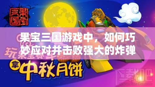 果宝三国游戏中，如何巧妙应对并击败强大的炸弹人挑战？