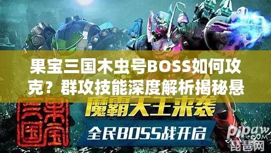 果宝三国木虫号BOSS如何攻克？群攻技能深度解析揭秘悬念！