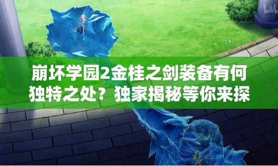 崩坏学园2金桂之剑装备有何独特之处？独家揭秘等你来探！