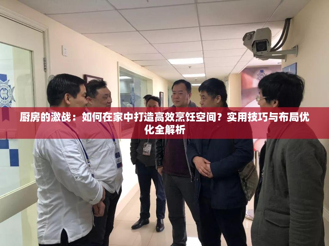 厨房的激战：如何在家中打造高效烹饪空间？实用技巧与布局优化全解析