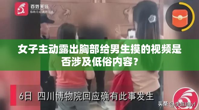 女子主动露出胸部给男生摸的视频是否涉及低俗内容？