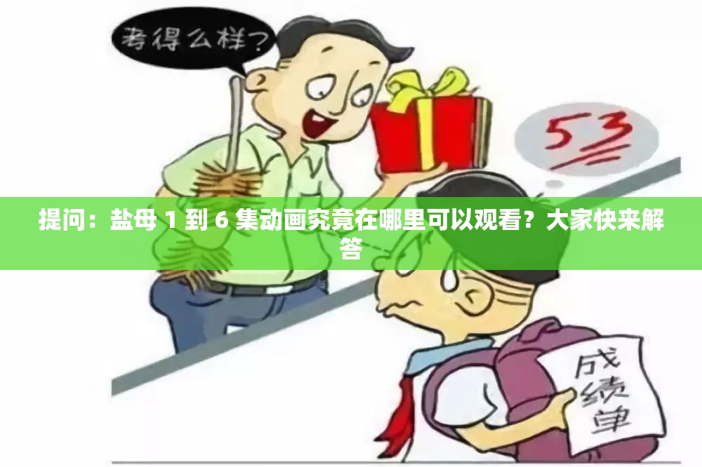 提问：盐母 1 到 6 集动画究竟在哪里可以观看？大家快来解答