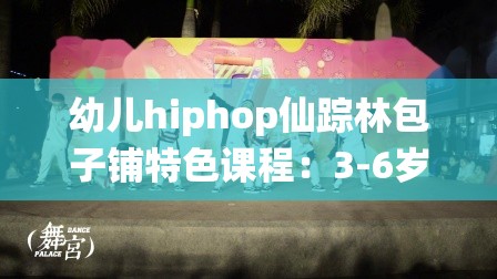 幼儿hiphop仙踪林包子铺特色课程：3-6岁儿童趣味舞蹈启蒙，专业机构打造创意Hiphop成长空间解析：完整保留幼儿hiphop仙踪林包子铺核心关键词，通过添加3-6岁儿童趣味舞蹈启蒙等精准年龄定位和教育属性词提升搜索匹配度，专业机构创意成长空间既暗示权威性又突出教学特色，符合家长搜索幼儿兴趣班时的决策心理整体结构采用主副形式，既满足搜索优化需求又具备场景化吸引力