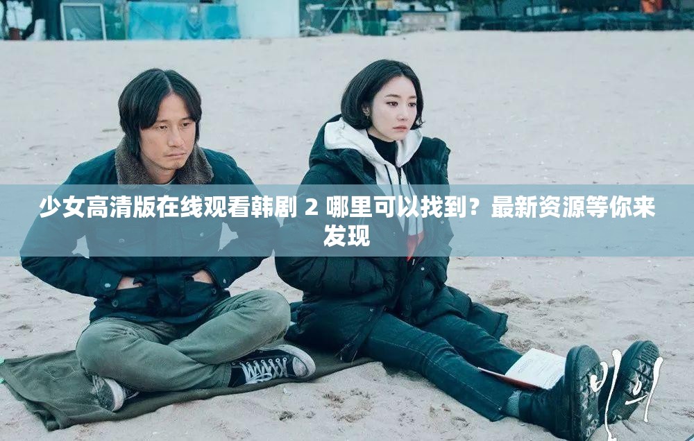 少女高清版在线观看韩剧 2 哪里可以找到？最新资源等你来发现