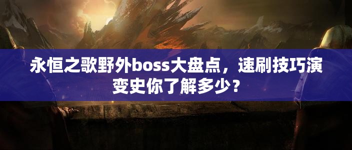 永恒之歌野外boss大盘点，速刷技巧演变史你了解多少？