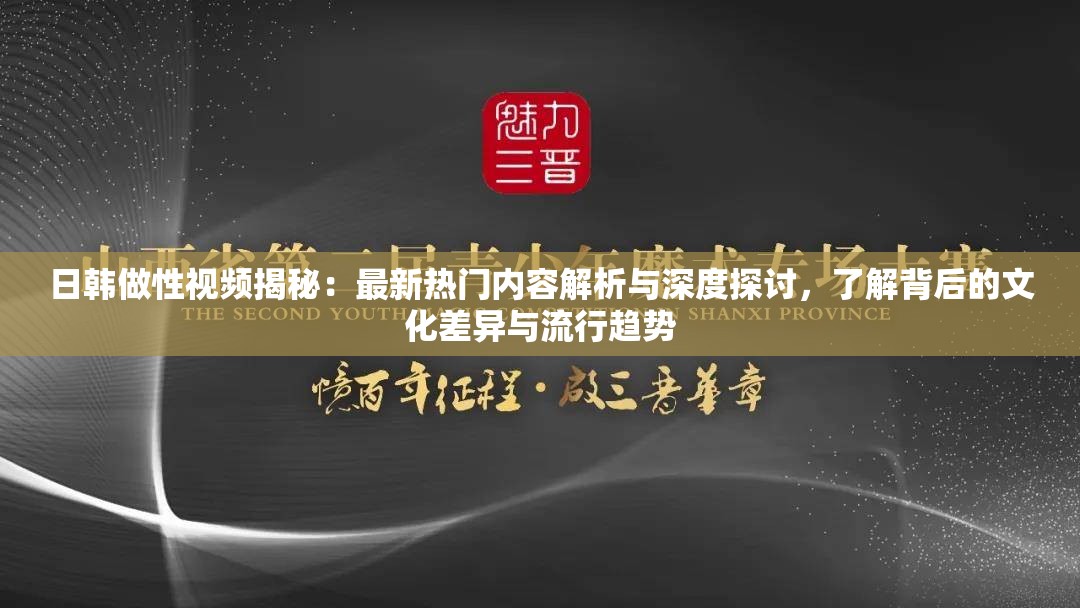 日韩做性视频揭秘：最新热门内容解析与深度探讨，了解背后的文化差异与流行趋势