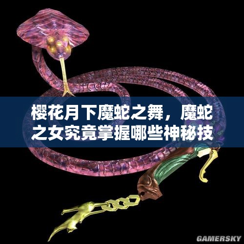 樱花月下魔蛇之舞，魔蛇之女究竟掌握哪些神秘技能？