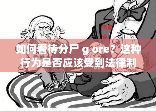 如何看待分尸 g ore？这种行为是否应该受到法律制裁？