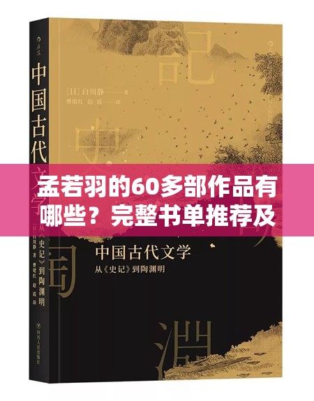 孟若羽的60多部作品有哪些？完整书单推荐及经典代表作深度解析 解析：以提问形式切入，自然包含完整关键词孟若羽的60多部作品，同时通过完整书单推荐强化搜索需求，经典代表作深度解析既体现权威性又暗含内容价值，符合百度搜索用户寻找作品合集时的高频检索逻辑总字数34字，符合平台长展示规则，且在移动端首屏可完整显示