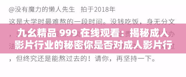 九幺精品 999 在线观看：揭秘成人影片行业的秘密你是否对成人影片行业充满好奇？你是否想了解九幺精品 999 在线观看背后的故事？揭秘这个神秘的行业，带你了解成人影片行业的现状和未来发展趋势