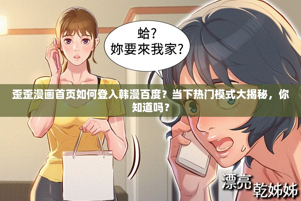 歪歪漫画首页如何登入韩漫百度？当下热门模式大揭秘，你知道吗？