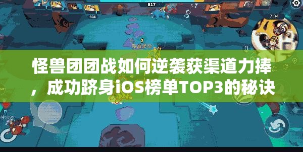 怪兽团团战如何逆袭获渠道力捧，成功跻身iOS榜单TOP3的秘诀？