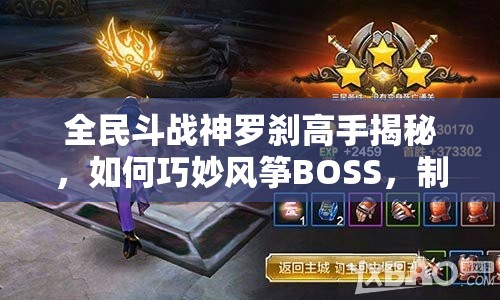 全民斗战神罗刹高手揭秘，如何巧妙风筝BOSS，制胜秘诀何在？