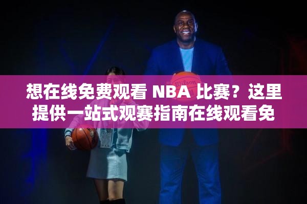 想在线免费观看 NBA 比赛？这里提供一站式观赛指南在线观看免费观看在线 NBA，怎样才能找到最佳观赛渠道？如何实现在线观看免费观看在线 NBA？秘诀就在这里