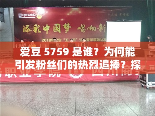 爱豆 5759 是谁？为何能引发粉丝们的热烈追捧？探秘爱豆 5759 的独特魅力