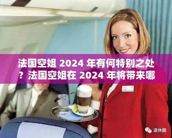 法国空姐 2024 年有何特别之处？法国空姐在 2024 年将带来哪些惊喜？