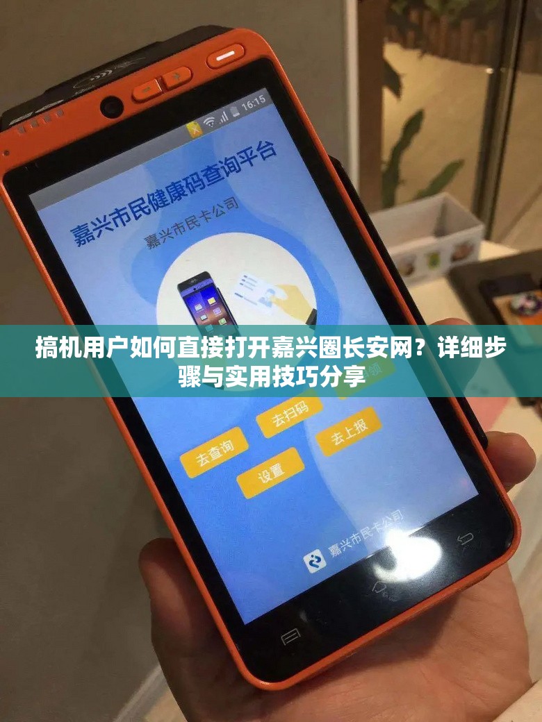 搞机用户如何直接打开嘉兴圈长安网？详细步骤与实用技巧分享