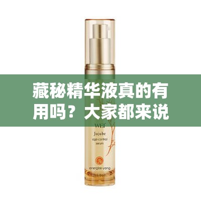 藏秘精华液真的有用吗？大家都来说说看，到底效果如何呢？