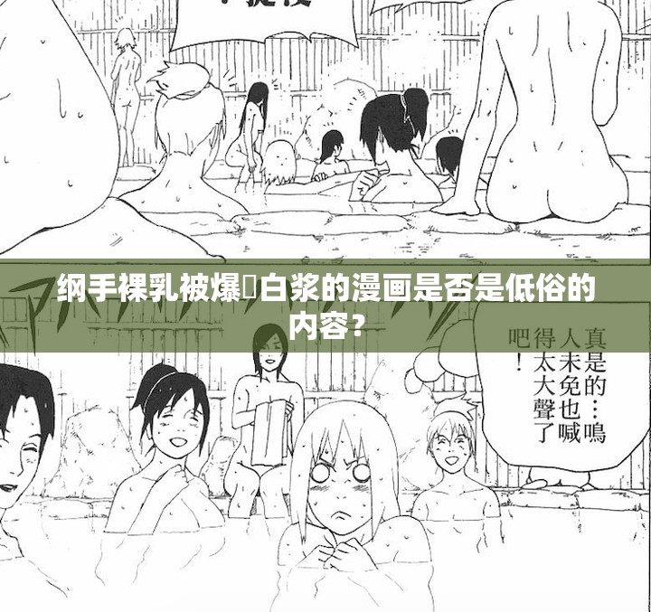 纲手裸乳被爆❌白浆的漫画是否是低俗的内容？