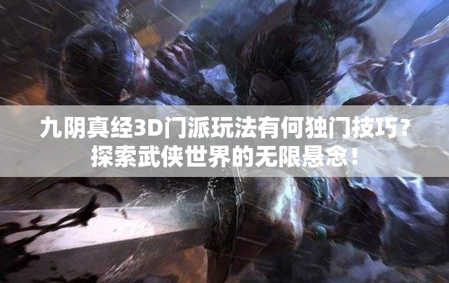 九阴真经3D门派玩法有何独门技巧？探索武侠世界的无限悬念！