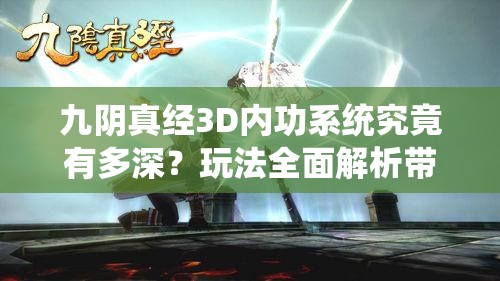 九阴真经3D内功系统究竟有多深？玩法全面解析带你揭秘悬念！