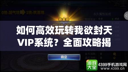 如何高效玩转我欲封天VIP系统？全面攻略揭秘等你来探！