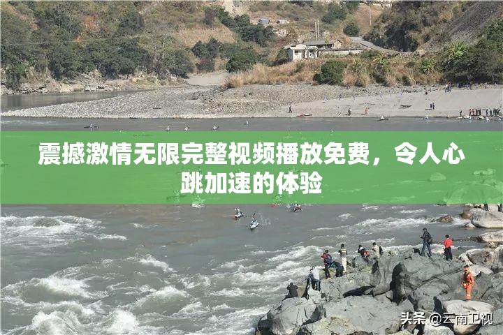 震撼激情无限完整视频播放免费，令人心跳加速的体验