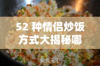 52 种情侣炒饭方式大揭秘哪种是你的最爱？