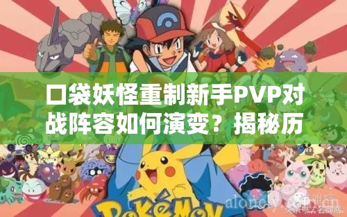 口袋妖怪重制新手PVP对战阵容如何演变？揭秘历代推荐阵容！