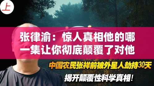 张律渝：惊人真相他的哪一集让你彻底颠覆了对他的认知？