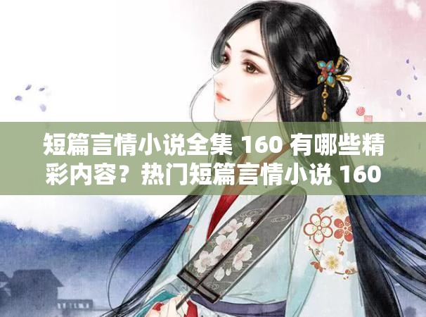 短篇言情小说全集 160 有哪些精彩内容？热门短篇言情小说 160 大揭秘