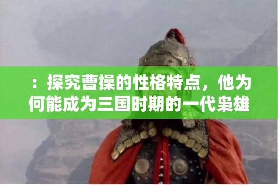 ：探究曹操的性格特点，他为何能成为三国时期的一代枭雄？分析：这个包含了主要人物曹操，同时通过提问的方式吸引用户，性格特点和一代枭雄等关键词也有利于百度 SEO 优化