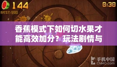 香蕉模式下如何切水果才能高效加分？玩法剧情与玩家适配全解析