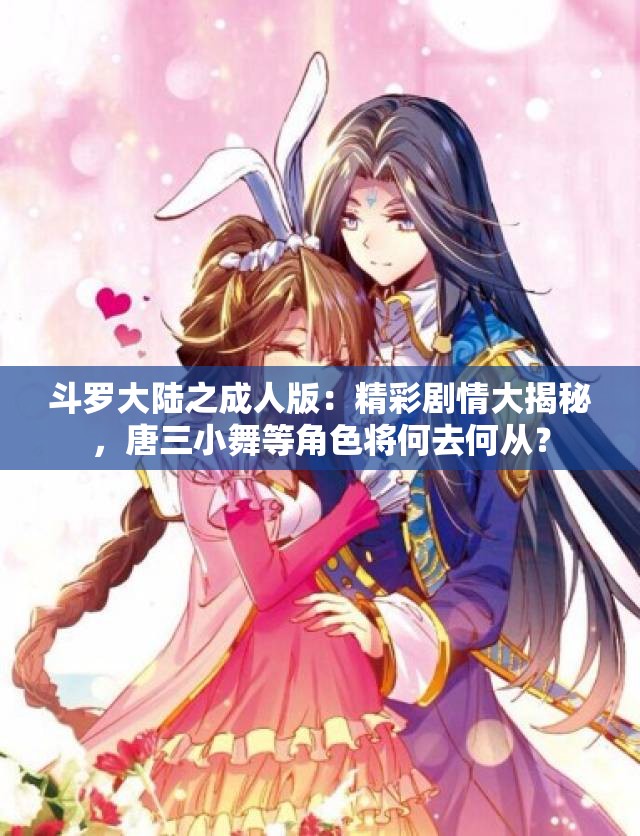 斗罗大陆之成人版：精彩剧情大揭秘，唐三小舞等角色将何去何从？