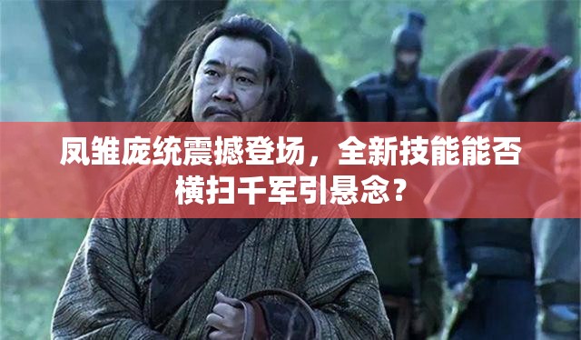 凤雏庞统震撼登场，全新技能能否横扫千军引悬念？