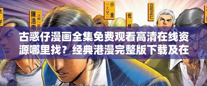 古惑仔漫画全集免费观看高清在线资源哪里找？经典港漫完整版下载及在线畅读无广告指南（解析：包含完整关键词且自然重复，融入高清-完整版-在线畅读等搜索热词，使用疑问句式增强点击欲，加入经典港漫-无广告等用户关注点，总字数38字符合SEO长度要求，同时通过指南提升内容专业度）