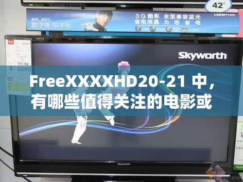 FreeXXXXHD20-21 中，有哪些值得关注的电影或电视剧？