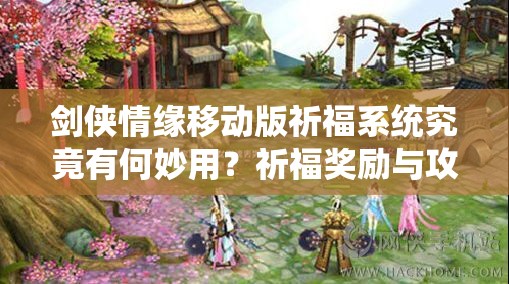 剑侠情缘移动版祈福系统究竟有何妙用？祈福奖励与攻略全面解析